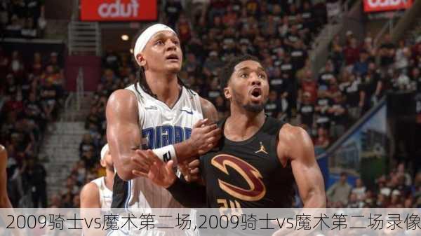 2009骑士vs魔术第二场,2009骑士vs魔术第二场录像
