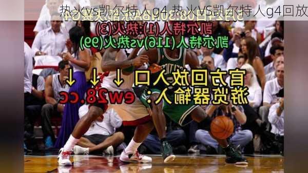 热火vs凯尔特人g4,热火VS凯尔特人g4回放