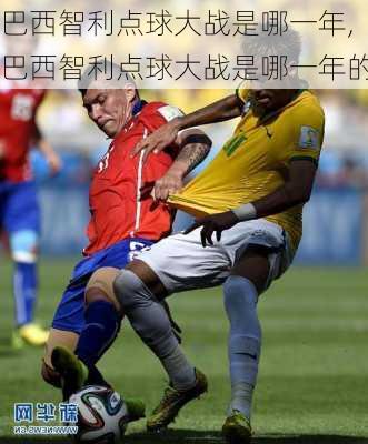 巴西智利点球大战是哪一年,巴西智利点球大战是哪一年的