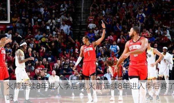 火箭连续8年进入季后赛,火箭连续8年进入季后赛了吗