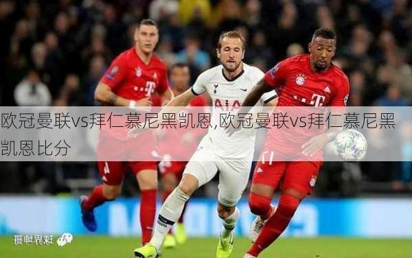 欧冠曼联vs拜仁慕尼黑凯恩,欧冠曼联vs拜仁慕尼黑凯恩比分