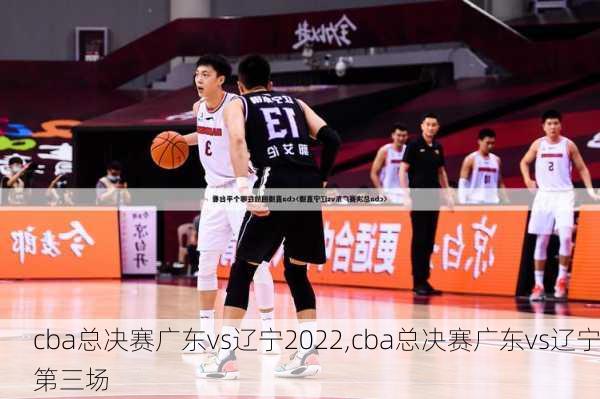 cba总决赛广东vs辽宁2022,cba总决赛广东vs辽宁第三场