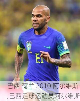 巴西 荷兰 2010 阿尔维斯,巴西足球运动员阿尔维斯