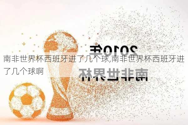 南非世界杯西班牙进了几个球,南非世界杯西班牙进了几个球啊