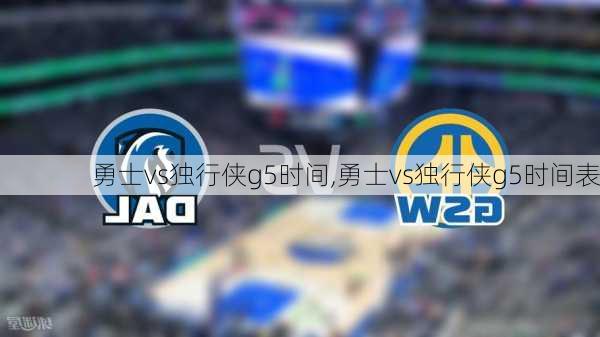 勇士vs独行侠g5时间,勇士vs独行侠g5时间表