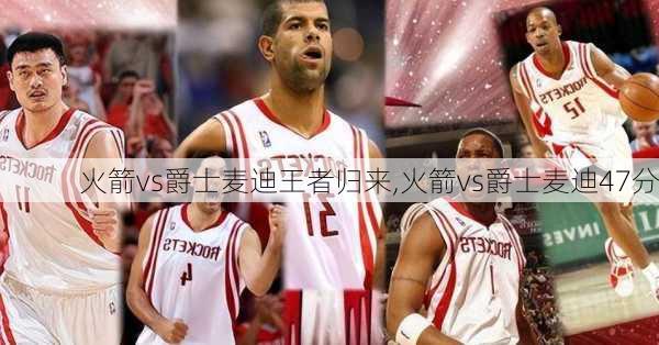 火箭vs爵士麦迪王者归来,火箭vs爵士麦迪47分