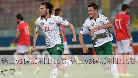 瑞士vs保加利亚比赛,瑞士vs保加利亚比赛结果