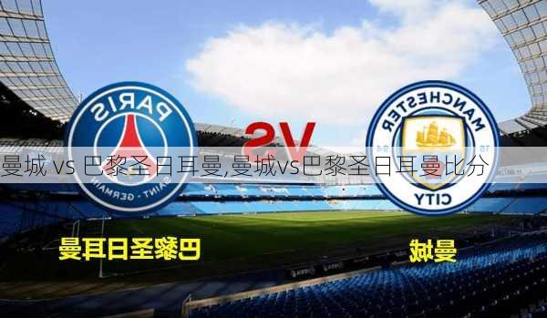 曼城 vs 巴黎圣日耳曼,曼城vs巴黎圣日耳曼比分