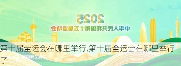 第十届全运会在哪里举行,第十届全运会在哪里举行了