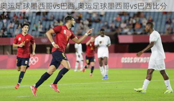奥运足球墨西哥vs巴西,奥运足球墨西哥vs巴西比分