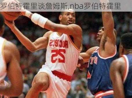 罗伯特霍里谈詹姆斯,nba罗伯特霍里