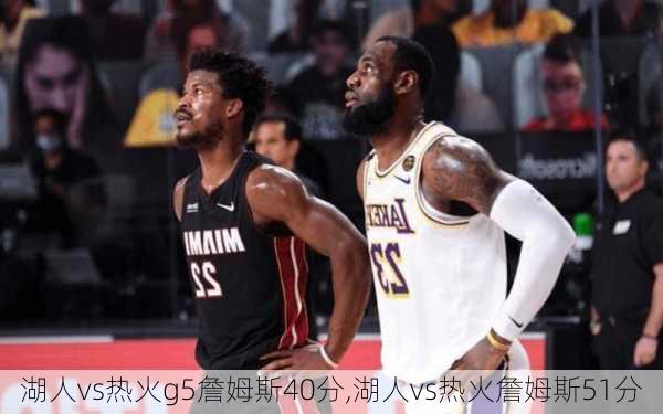 湖人vs热火g5詹姆斯40分,湖人vs热火詹姆斯51分
