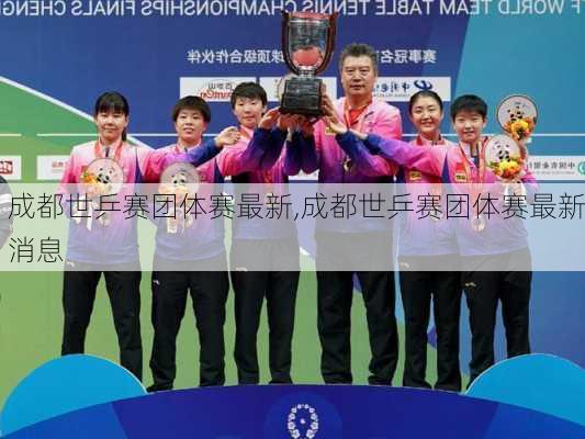 成都世乒赛团体赛最新,成都世乒赛团体赛最新消息