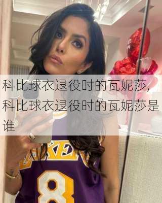 科比球衣退役时的瓦妮莎,科比球衣退役时的瓦妮莎是谁