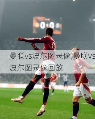 曼联vs波尔图录像,曼联vs波尔图录像回放