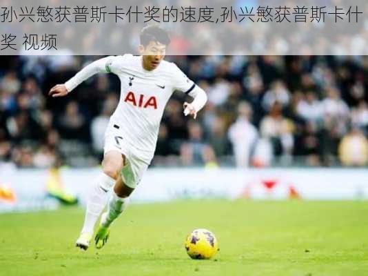 孙兴慜获普斯卡什奖的速度,孙兴慜获普斯卡什奖 视频