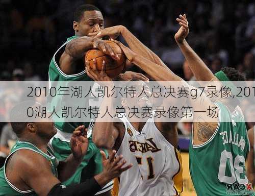 2010年湖人凯尔特人总决赛g7录像,2010湖人凯尔特人总决赛录像第一场