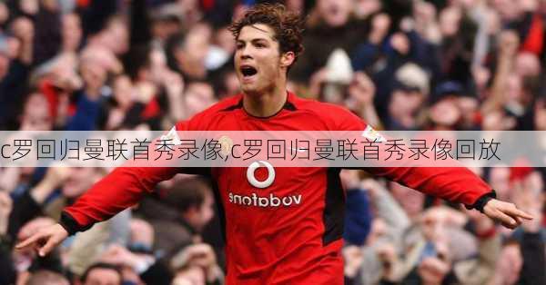 c罗回归曼联首秀录像,c罗回归曼联首秀录像回放