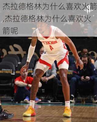 杰拉德格林为什么喜欢火箭,杰拉德格林为什么喜欢火箭呢