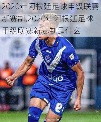 2020年阿根廷足球甲级联赛新赛制,2020年阿根廷足球甲级联赛新赛制是什么