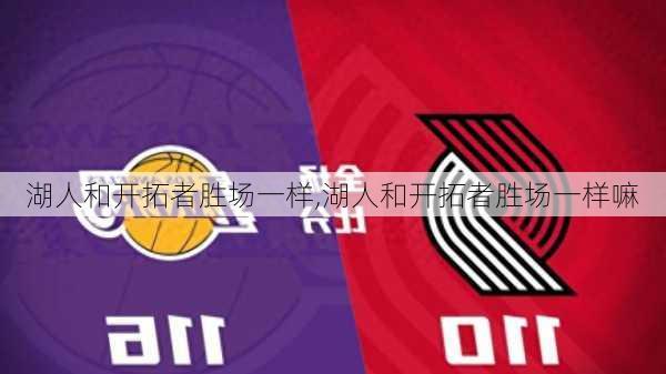 湖人和开拓者胜场一样,湖人和开拓者胜场一样嘛