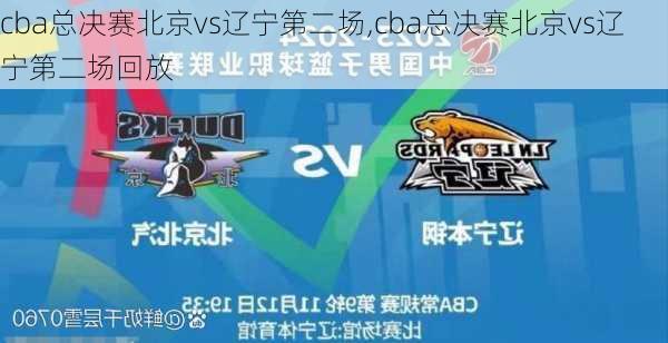 cba总决赛北京vs辽宁第二场,cba总决赛北京vs辽宁第二场回放