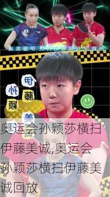 奥运会孙颖莎横扫伊藤美诚,奥运会孙颖莎横扫伊藤美诚回放