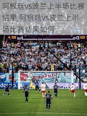 阿根廷vs波兰上半场比赛结果,阿根廷vs波兰上半场比赛结果如何