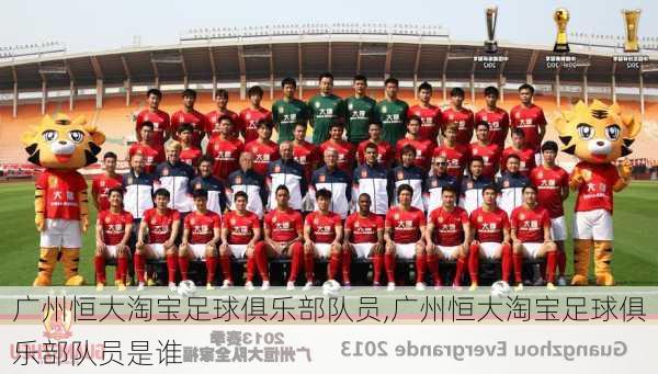 广州恒大淘宝足球俱乐部队员,广州恒大淘宝足球俱乐部队员是谁