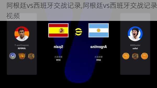 阿根廷vs西班牙交战记录,阿根廷vs西班牙交战记录视频