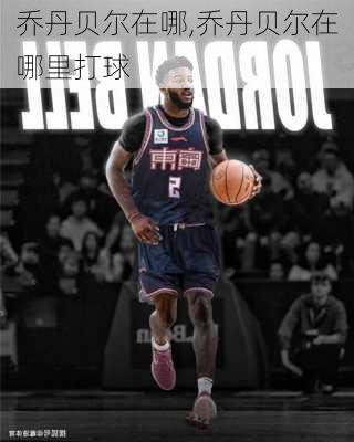乔丹贝尔在哪,乔丹贝尔在哪里打球