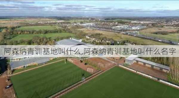 阿森纳青训基地叫什么,阿森纳青训基地叫什么名字