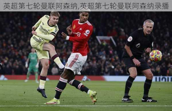 英超第七轮曼联阿森纳,英超第七轮曼联阿森纳录播