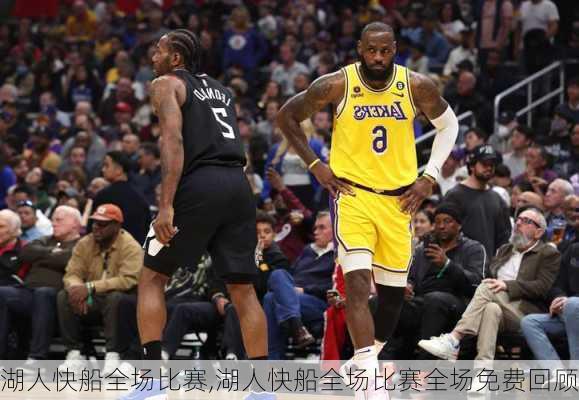 湖人快船全场比赛,湖人快船全场比赛全场免费回顾