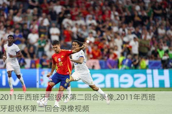 2011年西班牙超级杯第二回合录像,2011年西班牙超级杯第二回合录像视频
