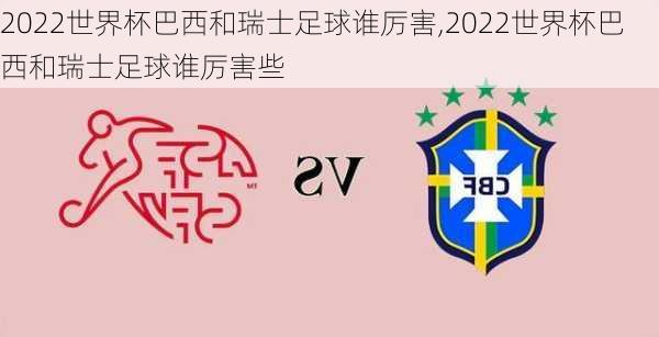 2022世界杯巴西和瑞士足球谁厉害,2022世界杯巴西和瑞士足球谁厉害些