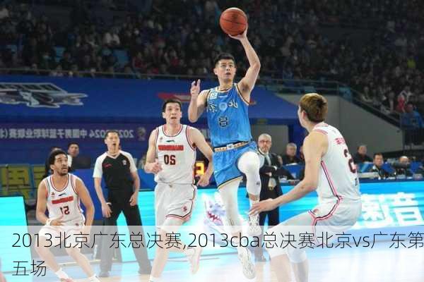 2013北京广东总决赛,2013cba总决赛北京vs广东第五场
