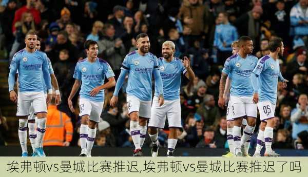 埃弗顿vs曼城比赛推迟,埃弗顿vs曼城比赛推迟了吗