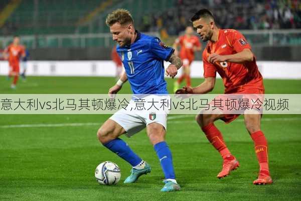 意大利vs北马其顿爆冷,意大利vs北马其顿爆冷视频
