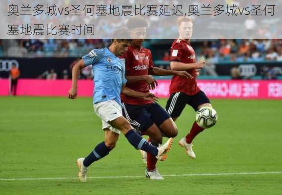 奥兰多城vs圣何塞地震比赛延迟,奥兰多城vs圣何塞地震比赛时间