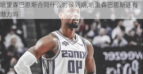 哈里森巴恩斯合同什么时候到期,哈里森巴恩斯还有潜力吗
