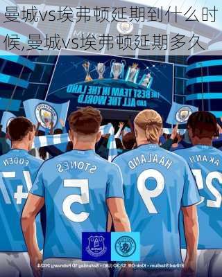 曼城vs埃弗顿延期到什么时候,曼城vs埃弗顿延期多久
