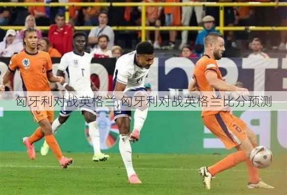 匈牙利对战英格兰,匈牙利对战英格兰比分预测