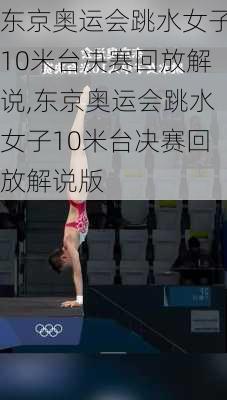 东京奥运会跳水女子10米台决赛回放解说,东京奥运会跳水女子10米台决赛回放解说版