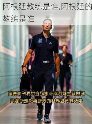 阿根廷教练是谁,阿根廷的教练是谁