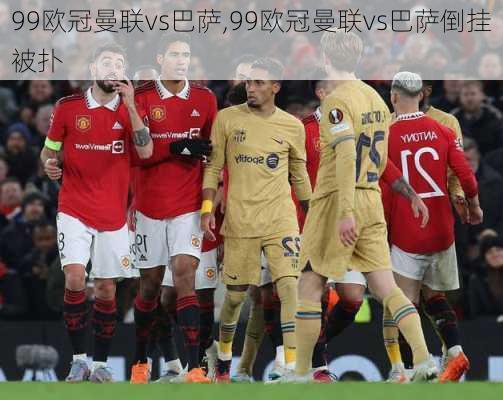 99欧冠曼联vs巴萨,99欧冠曼联vs巴萨倒挂被扑