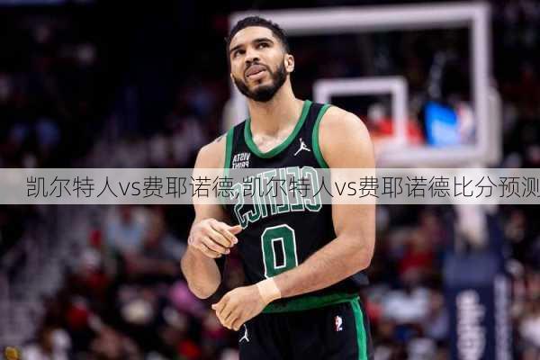 凯尔特人vs费耶诺德,凯尔特人vs费耶诺德比分预测