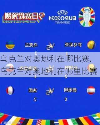 乌克兰对奥地利在哪比赛,乌克兰对奥地利在哪里比赛