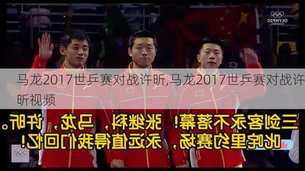 马龙2017世乒赛对战许昕,马龙2017世乒赛对战许昕视频