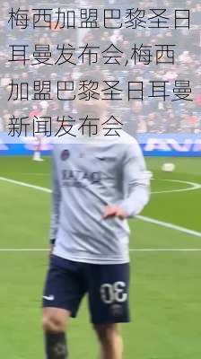 梅西加盟巴黎圣日耳曼发布会,梅西加盟巴黎圣日耳曼新闻发布会